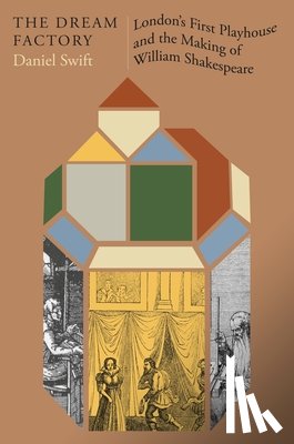 Swift, Daniel - The Dream Factory: London's First Playhouse and the Making of William Shakespeare
