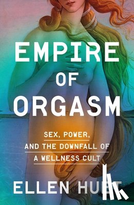 Huet, Ellen - Empire of Orgasm: Sex, Power, and the Downfall of a Wellness Cult