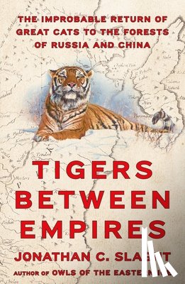 Slaght, Jonathan C. - Tigers Between Empires: The Improbable Return of Great Cats to the Forests of Russia and China