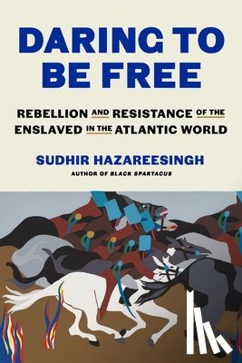 Hazareesingh, Sudhir - Daring to Be Free: Rebellion and Resistance of the Enslaved in the Atlantic World