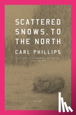Phillips, Carl - Scattered Snows, to the North: Poems