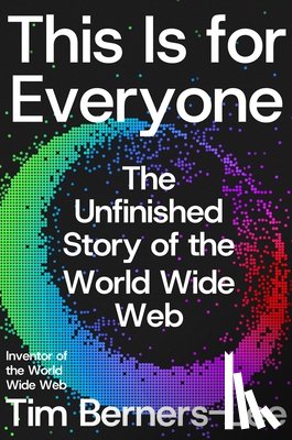 Berners-Lee, Tim - This Is for Everyone: The Unfinished Story of the World Wide Web