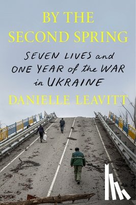 Leavitt, Danielle - By the Second Spring: Seven Lives and One Year of the War in Ukraine