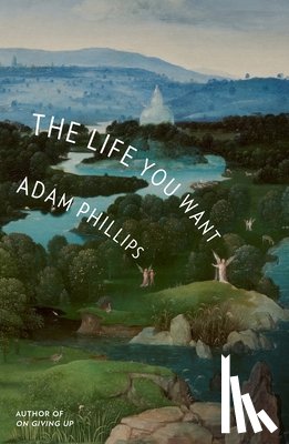 Phillips, Adam - The Life You Want