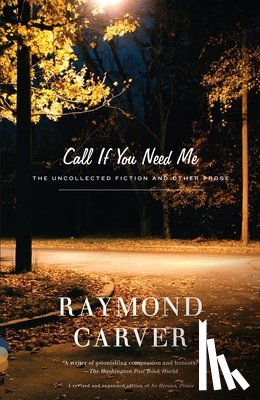 Carver, Raymond - Call If You Need Me: The Uncollected Fiction and Other Prose