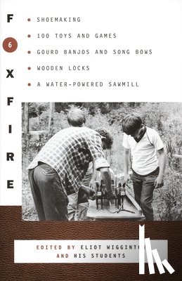 Foxfire Fund Inc - Foxfire 6: Shoemaking, 100 Toys and Games, Gourd Banjos and Song Bows, Wooden Locks, a Water-Powered Sawmill