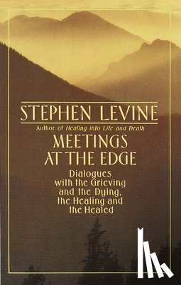 Levine, Stephen - Meetings at the Edge: Dialogues with the Grieving and the Dying, the Healing and the Healed