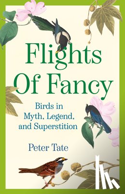 Tate, Peter - Flights of Fancy: Birds in Myth, Legend, and Superstition