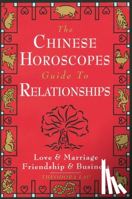 Lau, Theodora - The Chinese Horoscopes Guide to Relationships: Love and Marriage, Friendship and Business