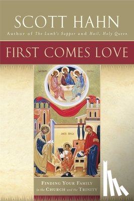 Hahn, Scott - First Comes Love: Finding Your Family in the Church and the Trinity