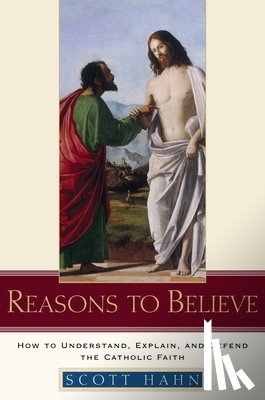 Hahn, Scott - Reasons to Believe: How to Understand, Explain, and Defend the Catholic Faith