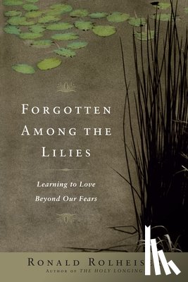 Rolheiser, Ronald - Forgotten Among the Lilies: Learning to Love Beyond Our Fears