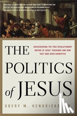 Hendricks, Obery M. - The Politics of Jesus: Rediscovering the True Revolutionary Nature of the Teachings of Jesus and How They Have Been Corrupted