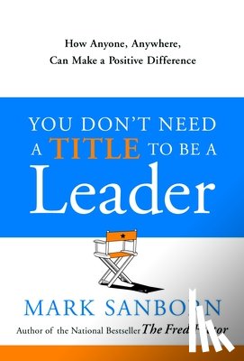 Sanborn, Mark - You Don't Need a Title to Be a Leader: How Anyone, Anywhere, Can Make a Positive Difference