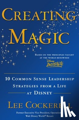 Cockerell, Lee - Creating Magic: 10 Common Sense Leadership Strategies from a Life at Disney