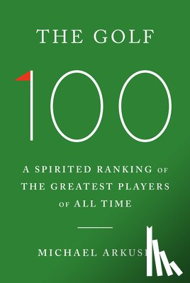 Arkush, Michael - The Golf 100: A Spirited Ranking of the Greatest Players of All Time
