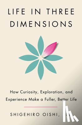 Oishi, Shigehiro - Life in Three Dimensions: How Curiosity, Exploration, and Experience Make a Fuller, Better Life