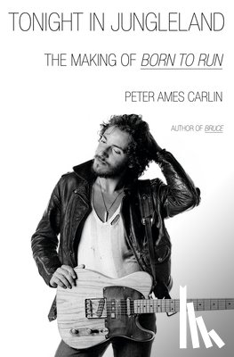 Carlin, Peter Ames - Tonight in Jungleland: The Making of Born to Run