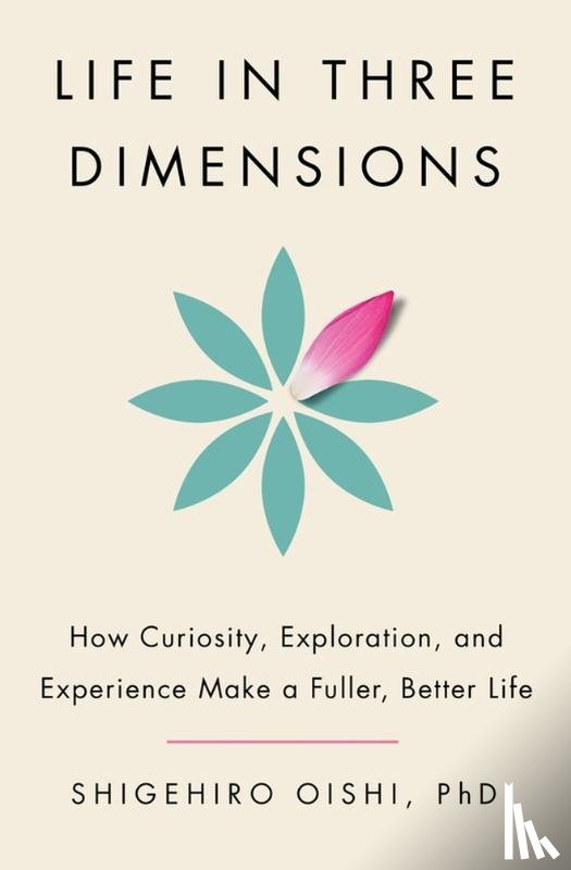 Oishi, Shigehiro - Life in Three Dimensions: How Curiosity, Exploration, and Experience Make a Fuller, Better Life