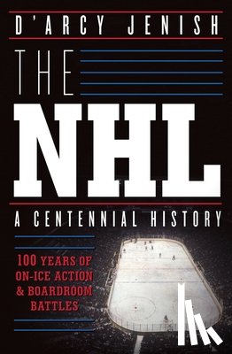 Jenish, D'Arcy - The NHL: 100 Years of On-Ice Action and Boardroom Battles