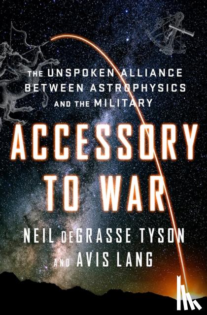 Degrasse Tyson, Neil - Accessory to War - The Unspoken Alliance Between Astrophysics and the Military