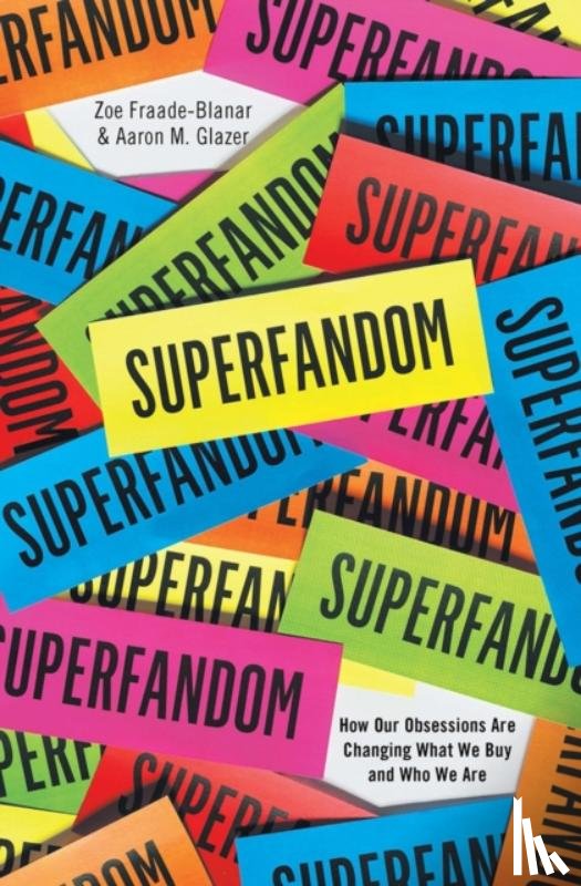 Zoe Fraade-blanar, Aaron M. Glazer - Superfandom - How Our Obsessions are Changing What We Buy and Who We Are