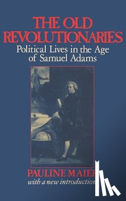 Maier, P - The Old Revolutionaries - Political Lives in the Age of Samuel Adams