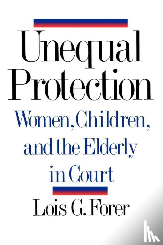 Forer, Lois G. - Unequal Protection - Women, Children, and the Elderly in Court