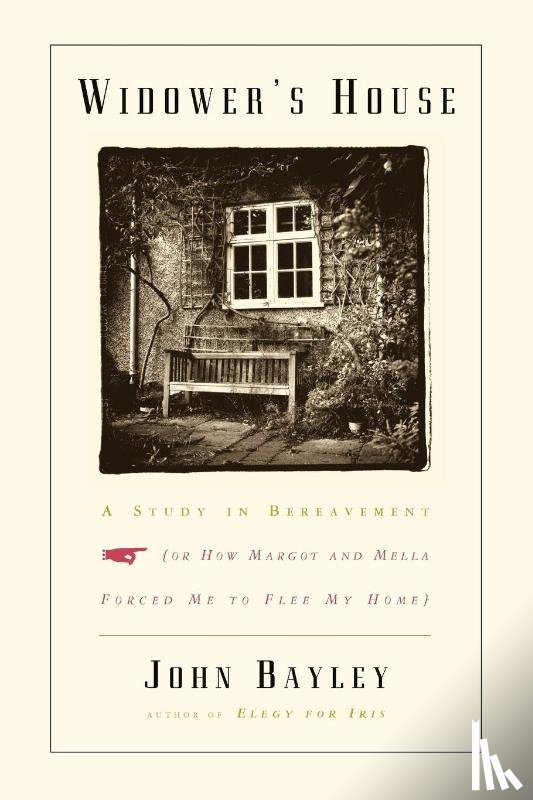 Bayley, John - Widower`s House - A Study in Bereavement, or How Margot and Mella Forced Me to Flee My Home