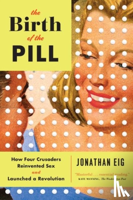 Eig, Jonathan - The Birth of the Pill - How Four Crusaders Reinvented Sex and Launched a Revolution