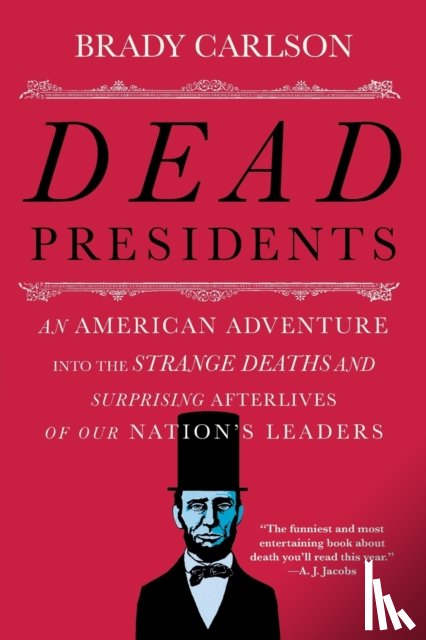 Brady Carlson - Dead Presidents - An American Adventure into the Strange Deaths and Surprising Afterlives of Our Nations Leaders