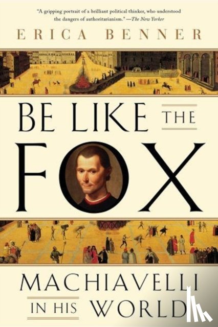 Benner, Erica - Be Like the Fox - Machiavelli In His World