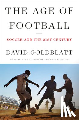 Goldblatt, David - The Age of Football - Soccer and the 21st Century