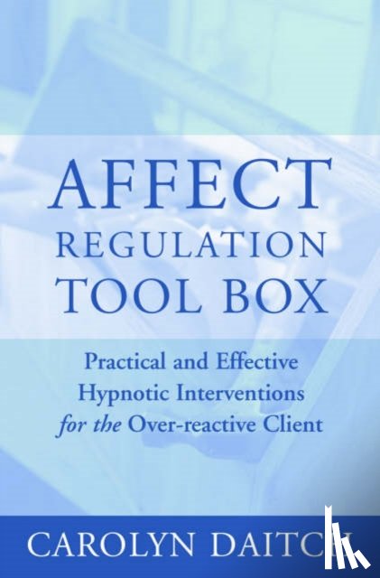 Daitch, Carolyn (Center for the Treatment of Anxiety Disorders) - Affect Regulation Toolbox - Practical And Effective Hypnotic Interventions for the Over-Reactive Client