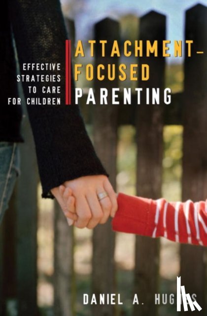 Hughes, Daniel A. (Dyadic Developmental Psychotherapy Institute) - Attachment-Focused Parenting