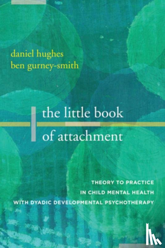 Hughes, Daniel A. (Dyadic Developmental Psychotherapy Institute), Gurney-Smith, Ben (Dyadic Developmental Psychotherapy Institute) - The Little Book of Attachment