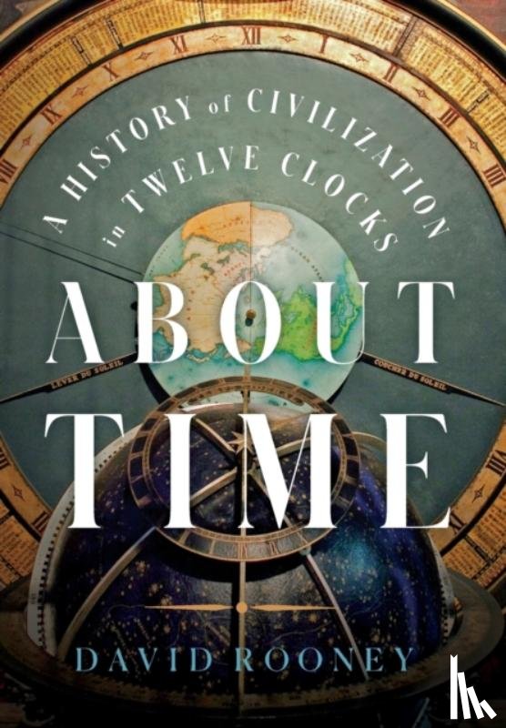 Rooney, David - About Time - A History of Civilization in Twelve Clocks