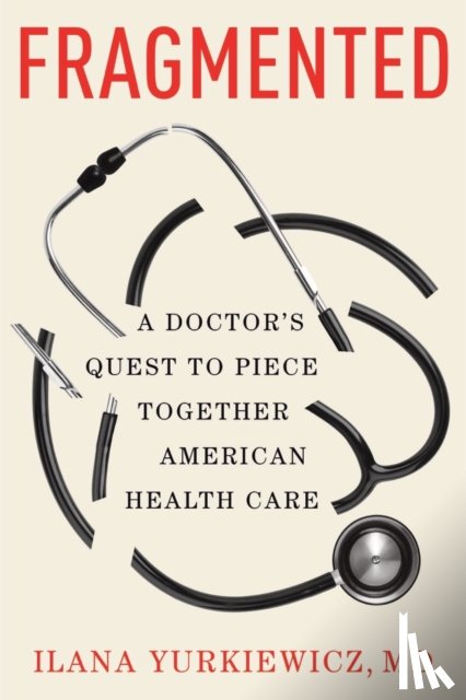 Yurkiewicz, Ilana - Fragmented: A Doctor's Quest to Piece Together American Health Care