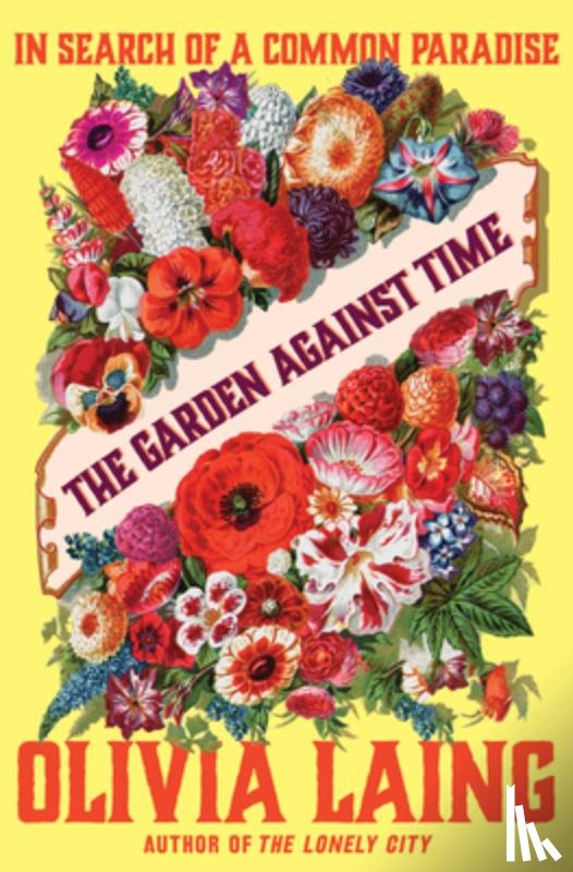 Laing, Olivia - The Garden Against Time: In Search of a Common Paradise