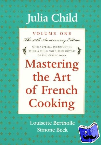 Child, Julia, Bertholle, Louisette, Beck, Simone - Mastering the Art of French Cooking, Volume 1