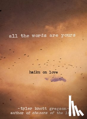 Tyler Knott Gregson - All the Words Are Yours: Haiku on Love