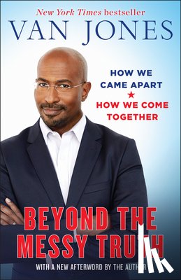 Jones, Van - Beyond the Messy Truth: How We Came Apart, How We Come Together