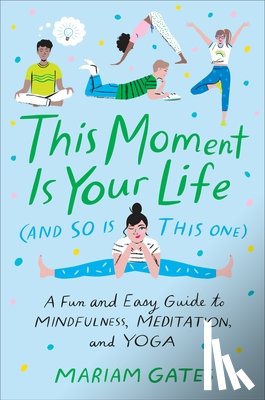 Gates, Mariam - This Moment Is Your Life (and So Is This One): A Fun and Easy Guide to Mindfulness, Meditation, and Yoga