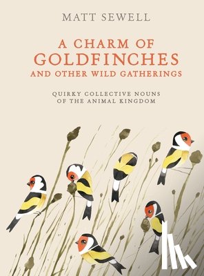 Sewell, Matt - A Charm of Goldfinches and Other Wild Gatherings: Quirky Collective Nouns of the Animal Kingdom