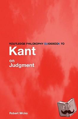 Wicks, Robert (University of Auckland, New Zealand) - Routledge Philosophy GuideBook to Kant on Judgment
