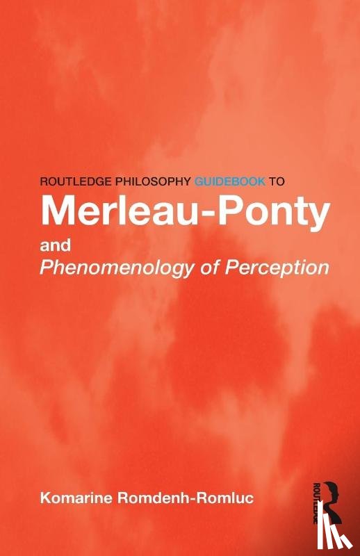 Romdenh-Romluc, Komarine (University of Nottingham - Routledge Philosophy GuideBook to Merleau-Ponty and Phenomenology of Perception