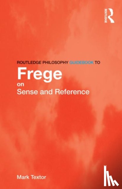Textor, Mark (King's College London - Routledge Philosophy GuideBook to Frege on Sense and Reference