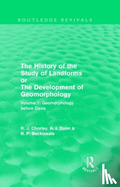 Chorley, Richard J., Dunn, Antony J., Beckinsale, Robert P. - The History of the Study of Landforms: Volume 1 - Geomorphology Before Davis (Routledge Revivals)