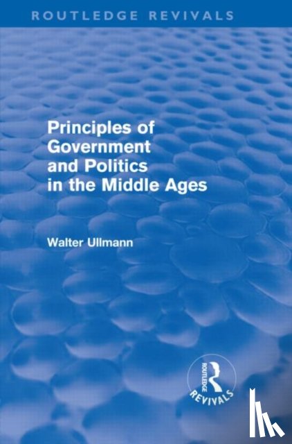 Ullmann, Walter - Principles of Government and Politics in the Middle Ages (Routledge Revivals)