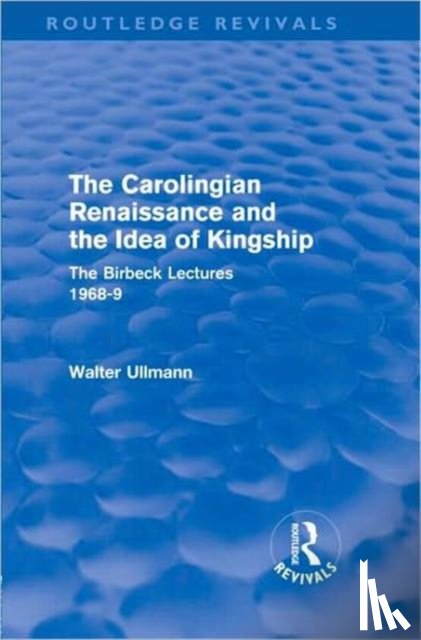 Ullmann, Walter - The Carolingian Renaissance and the Idea of Kingship (Routledge Revivals)